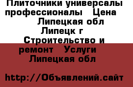 Плиточники универсалы профессионалы › Цена ­ 400 - Липецкая обл., Липецк г. Строительство и ремонт » Услуги   . Липецкая обл.